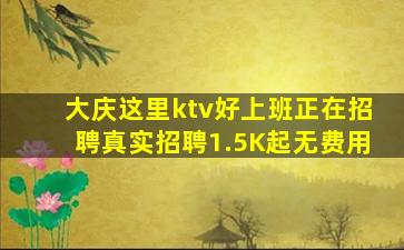 大庆这里ktv好上班正在招聘真实招聘1.5K起无费用