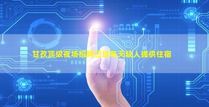 甘孜顶级夜场招聘日结每天缺人提供住宿